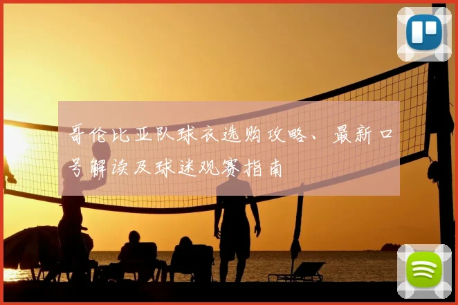 哥伦比亚队球衣选购攻略、最新口号解读及球迷观赛指南