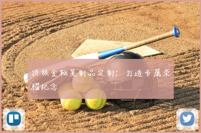顶级金靴复制品定制:打造专属荣耀纪念