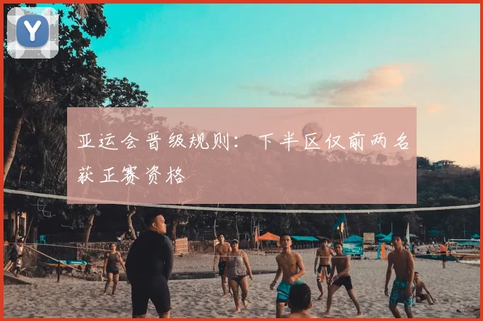 亚运会晋级规则:下半区仅前两名获正赛资格