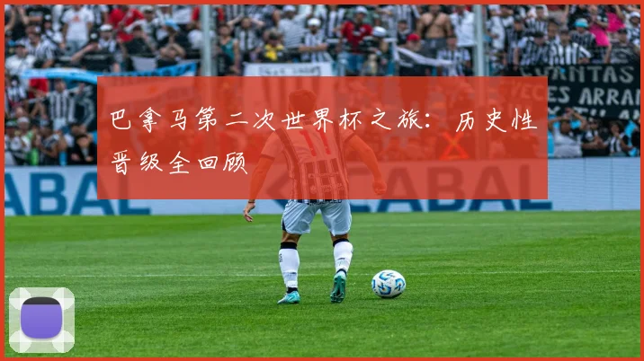 巴拿马第二次世界杯之旅:历史性晋级全回顾