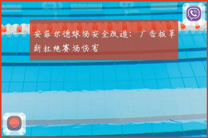 安菲尔德球场安全改造：广告板革新杜绝赛场伤害