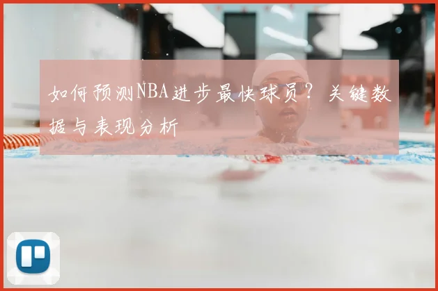 如何预测NBA进步最快球员？关键数据与表现分析