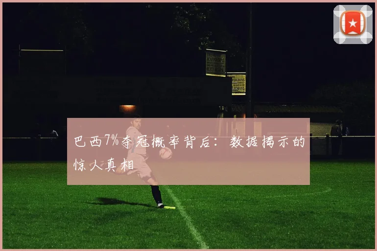 巴西7%夺冠概率背后:数据揭示的惊人真相