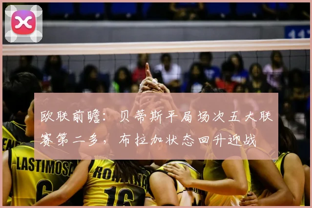 欧联前瞻:贝蒂斯平局场次五大联赛第二多,布拉加状态回升迎战