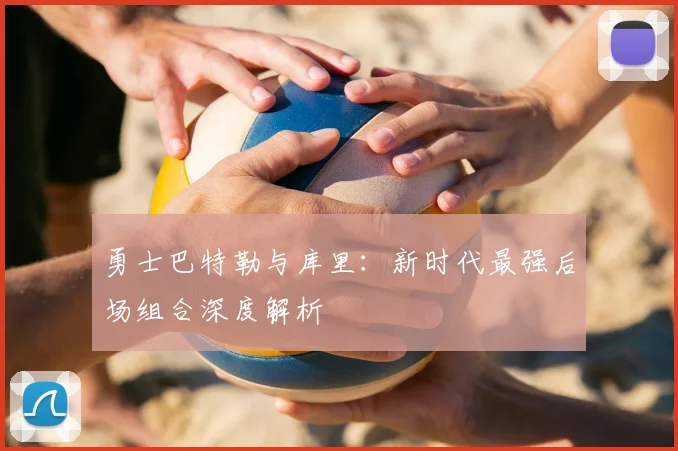 勇士巴特勒与库里:新时代最强后场组合深度解析