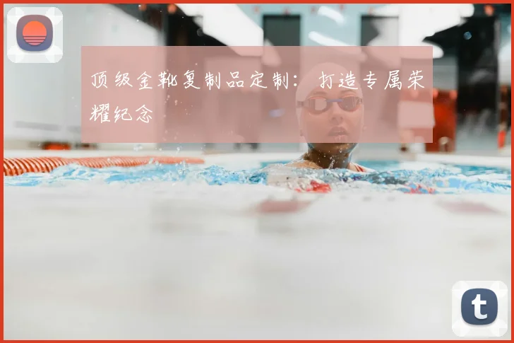 顶级金靴复制品定制:打造专属荣耀纪念